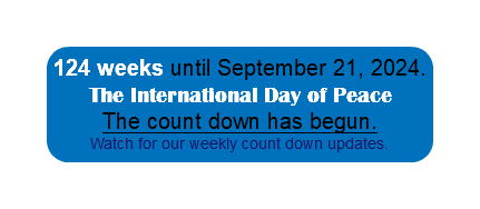  124 weeks until September 21, 2024. The International Day of Peace The count down has begun. Watch for our weekly count down updates.
